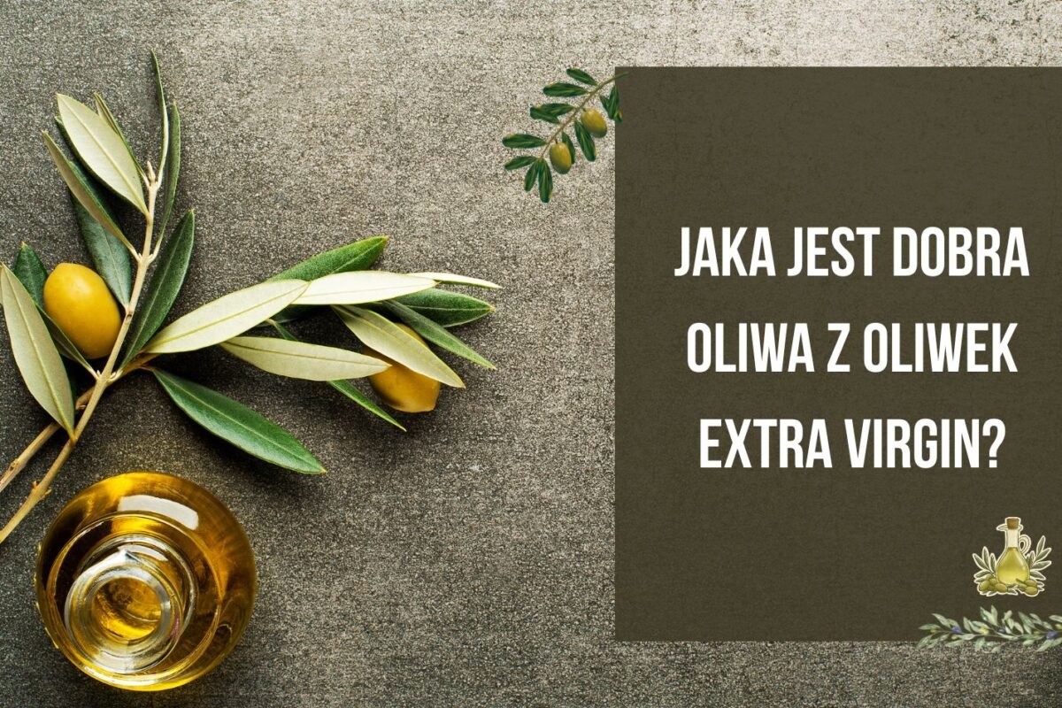 Jaka jest dobra oliwa z oliwek extra virgin? – cechy jakości, które warto znać